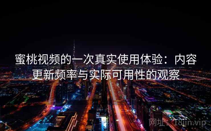 蜜桃视频的一次真实使用体验:内容更新频率与实际可用性的观察 第1张 蜜桃视频的一次真实使用体验:内容更新频率与实际可用性的观察 第1张