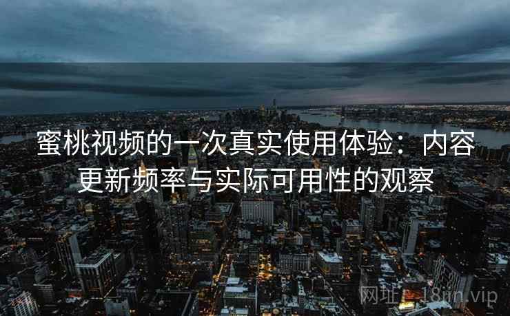 蜜桃视频的一次真实使用体验:内容更新频率与实际可用性的观察 第2张 蜜桃视频的一次真实使用体验:内容更新频率与实际可用性的观察 第2张