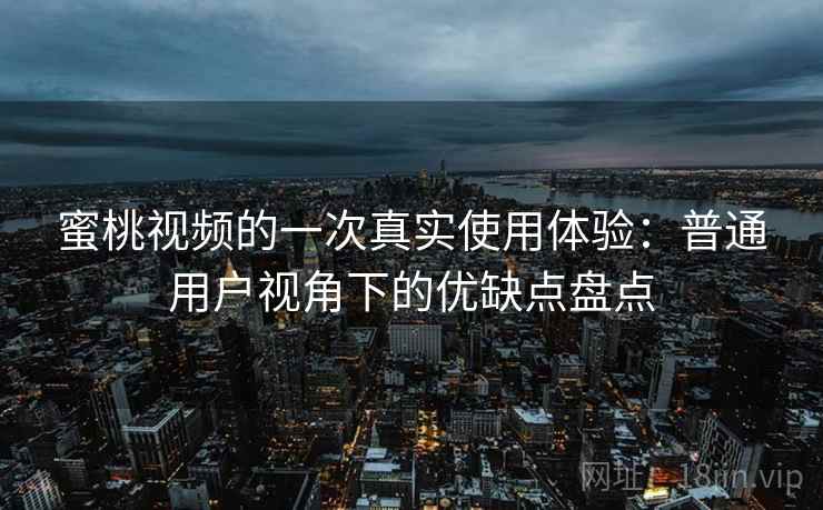 蜜桃视频的一次真实使用体验：普通用户视角下的优缺点盘点  第2张