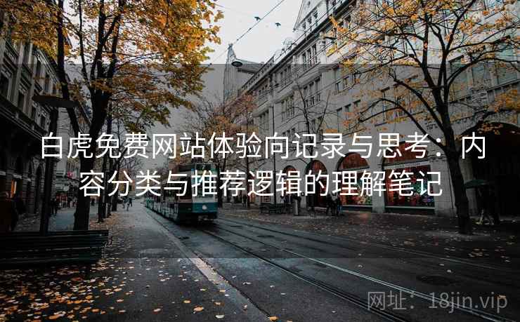 白虎免费网站体验向记录与思考：内容分类与推荐逻辑的理解笔记  第1张