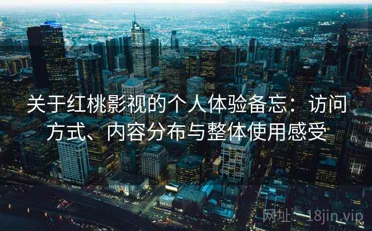 关于红桃影视的个人体验备忘：访问方式、内容分布与整体使用感受  第1张