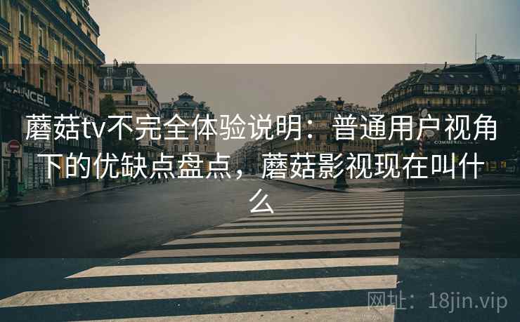 蘑菇tv不完全体验说明:普通用户视角下的优缺点盘点,蘑菇影视现在叫什么 第1张 蘑菇tv不完全体验说明:普通用户视角下的优缺点盘点,蘑菇影视现在叫什么 第1张