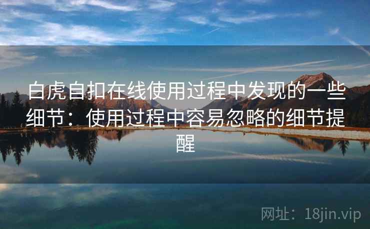 白虎自扣在线使用过程中发现的一些细节：使用过程中容易忽略的细节提醒  第1张
