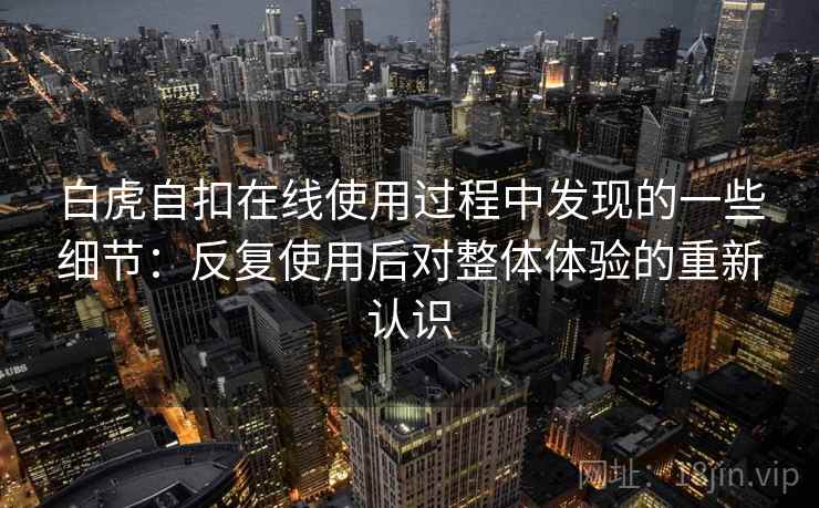 白虎自扣在线使用过程中发现的一些细节：反复使用后对整体体验的重新认识  第1张