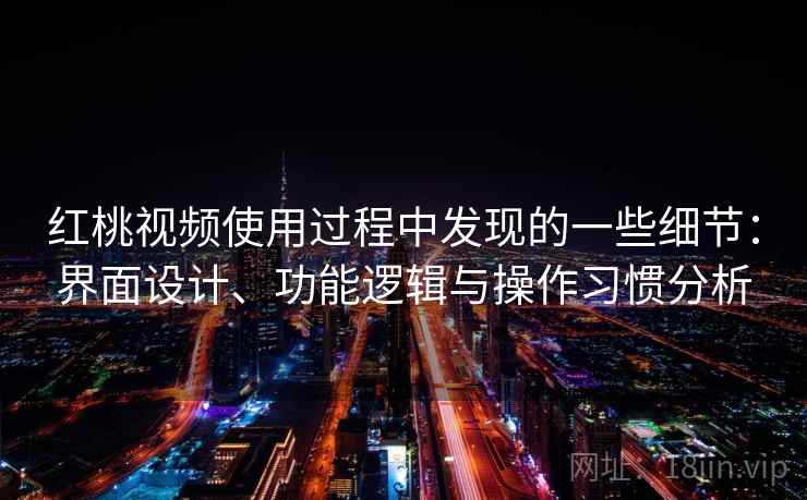 红桃视频使用过程中发现的一些细节：界面设计、功能逻辑与操作习惯分析  第2张
