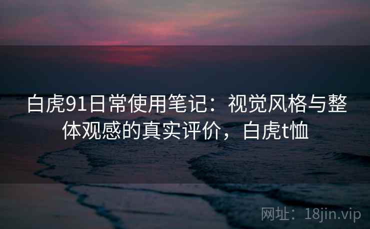 白虎91日常使用笔记：视觉风格与整体观感的真实评价，白虎t恤  第2张