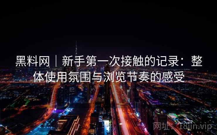 黑料网｜新手第一次接触的记录：整体使用氛围与浏览节奏的感受  第2张