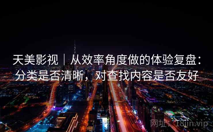 天美影视｜从效率角度做的体验复盘：分类是否清晰，对查找内容是否友好  第1张