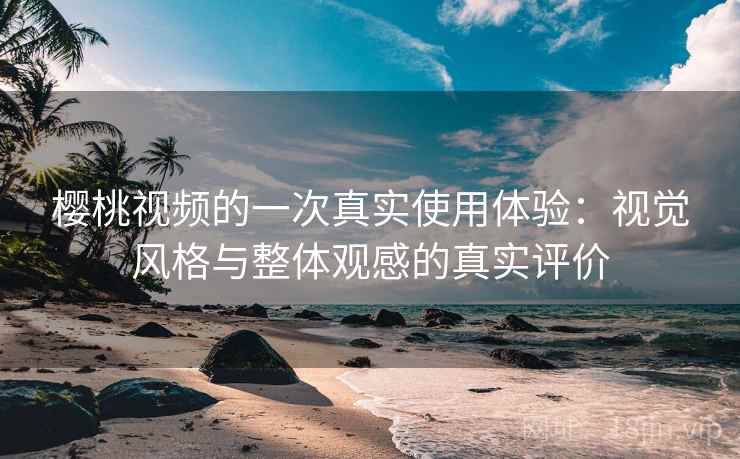樱桃视频的一次真实使用体验:视觉风格与整体观感的真实评价 第1张 樱桃视频的一次真实使用体验:视觉风格与整体观感的真实评价 第1张