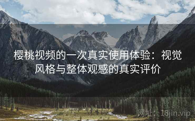 樱桃视频的一次真实使用体验:视觉风格与整体观感的真实评价 第2张 樱桃视频的一次真实使用体验:视觉风格与整体观感的真实评价 第2张