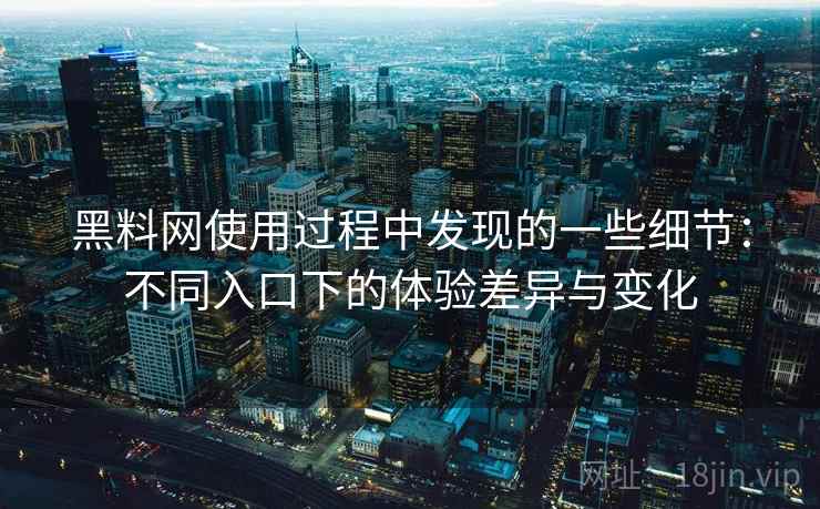黑料网使用过程中发现的一些细节:不同入口下的体验差异与变化 第1张 黑料网使用过程中发现的一些细节:不同入口下的体验差异与变化 第1张