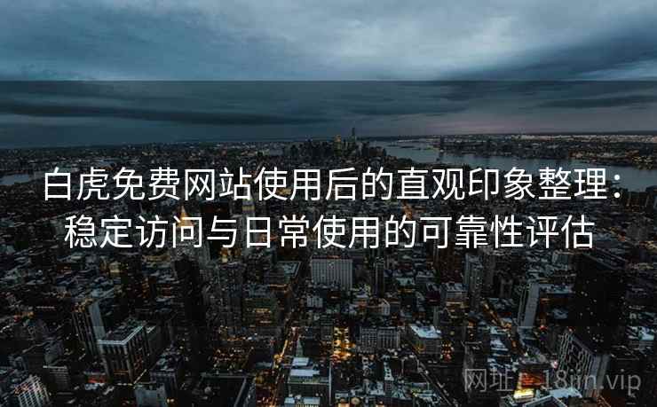 白虎免费网站使用后的直观印象整理:稳定访问与日常使用的可靠性评估 第1张 白虎免费网站使用后的直观印象整理:稳定访问与日常使用的可靠性评估 第1张