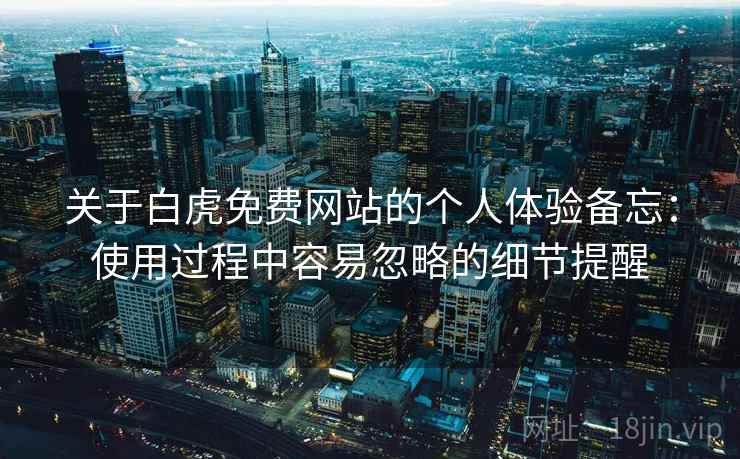 关于白虎免费网站的个人体验备忘:使用过程中容易忽略的细节提醒 第1张 关于白虎免费网站的个人体验备忘:使用过程中容易忽略的细节提醒 第1张