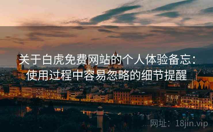 关于白虎免费网站的个人体验备忘:使用过程中容易忽略的细节提醒 第2张 关于白虎免费网站的个人体验备忘:使用过程中容易忽略的细节提醒 第2张