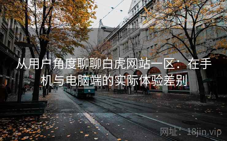 从用户角度聊聊白虎网站一区:在手机与电脑端的实际体验差别 第1张 从用户角度聊聊白虎网站一区:在手机与电脑端的实际体验差别 第1张