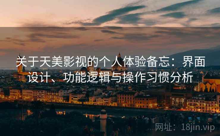 关于天美影视的个人体验备忘：界面设计、功能逻辑与操作习惯分析  第1张