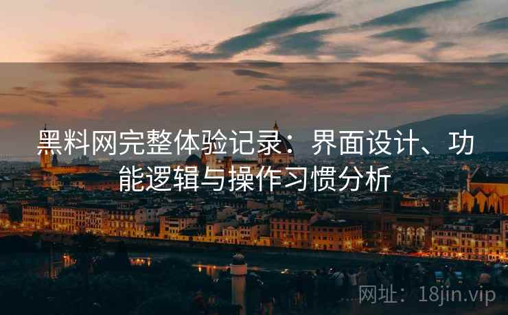 黑料网完整体验记录:界面设计、功能逻辑与操作习惯分析 第2张 黑料网完整体验记录:界面设计、功能逻辑与操作习惯分析 第2张