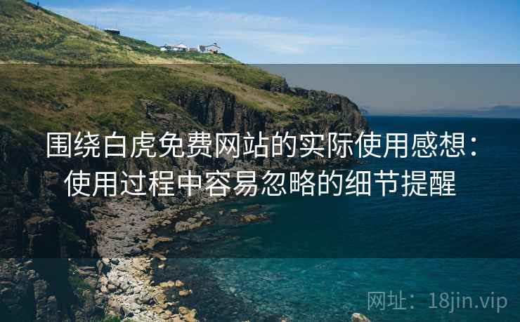 围绕白虎免费网站的实际使用感想:使用过程中容易忽略的细节提醒 第1张 围绕白虎免费网站的实际使用感想:使用过程中容易忽略的细节提醒 第1张