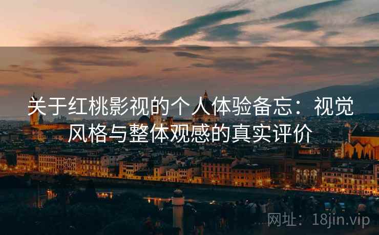 关于红桃影视的个人体验备忘：视觉风格与整体观感的真实评价  第1张