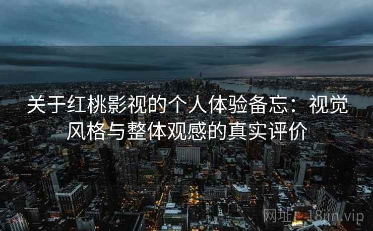 关于红桃影视的个人体验备忘：视觉风格与整体观感的真实评价  第2张