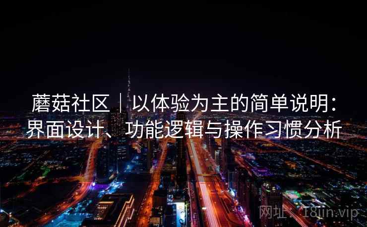 蘑菇社区｜以体验为主的简单说明：界面设计、功能逻辑与操作习惯分析  第2张