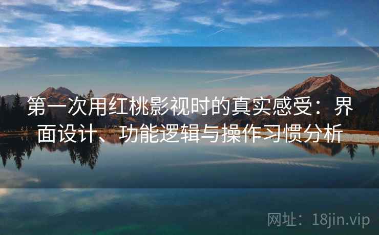 第一次用红桃影视时的真实感受:界面设计、功能逻辑与操作习惯分析 第2张 第一次用红桃影视时的真实感受:界面设计、功能逻辑与操作习惯分析 第2张