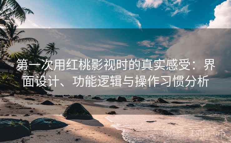 第一次用红桃影视时的真实感受:界面设计、功能逻辑与操作习惯分析 第1张 第一次用红桃影视时的真实感受:界面设计、功能逻辑与操作习惯分析 第1张