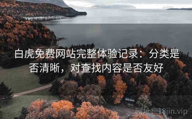 白虎免费网站完整体验记录：分类是否清晰，对查找内容是否友好  第1张