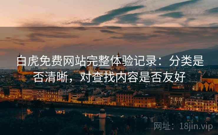 白虎免费网站完整体验记录：分类是否清晰，对查找内容是否友好  第2张