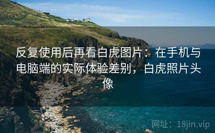 反复使用后再看白虎图片：在手机与电脑端的实际体验差别，白虎照片头像  第1张