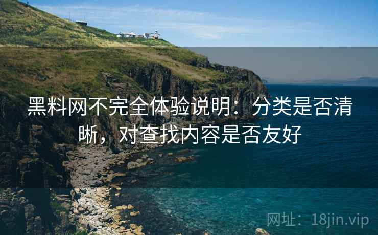 黑料网不完全体验说明：分类是否清晰，对查找内容是否友好  第2张