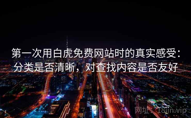 第一次用白虎免费网站时的真实感受：分类是否清晰，对查找内容是否友好  第1张