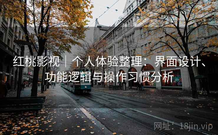红桃影视｜个人体验整理：界面设计、功能逻辑与操作习惯分析  第2张