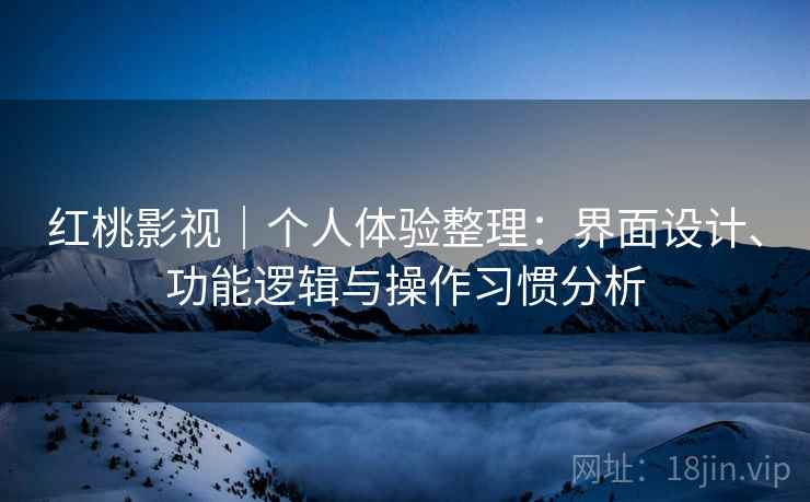红桃影视｜个人体验整理：界面设计、功能逻辑与操作习惯分析  第1张
