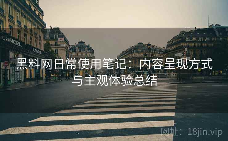 黑料网日常使用笔记：内容呈现方式与主观体验总结  第1张