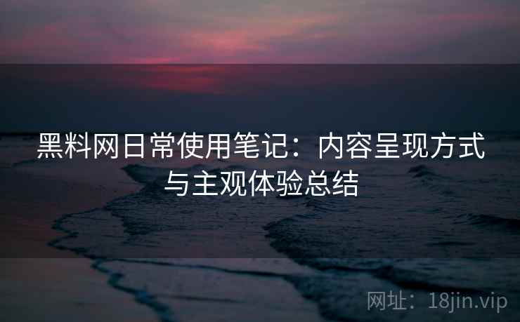 黑料网日常使用笔记：内容呈现方式与主观体验总结  第2张