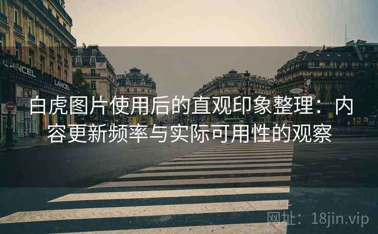 白虎图片使用后的直观印象整理：内容更新频率与实际可用性的观察  第2张