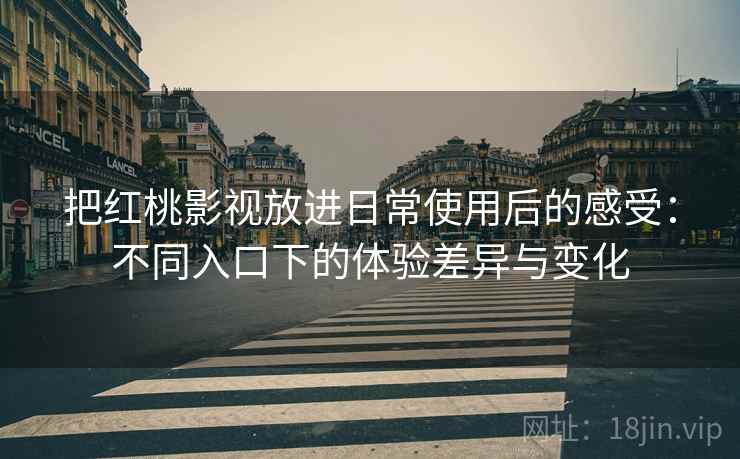 把红桃影视放进日常使用后的感受：不同入口下的体验差异与变化  第2张