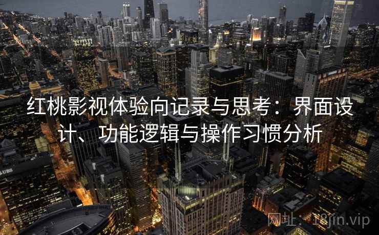 红桃影视体验向记录与思考：界面设计、功能逻辑与操作习惯分析  第1张