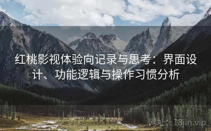红桃影视体验向记录与思考：界面设计、功能逻辑与操作习惯分析  第2张